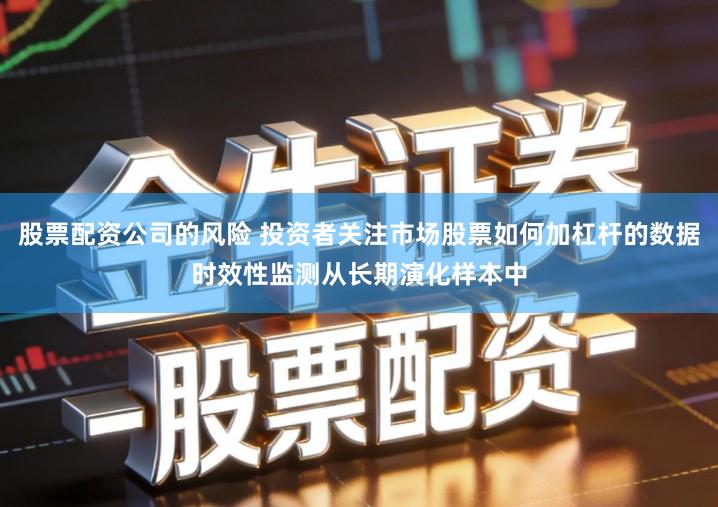 股票配资公司的风险 投资者关注市场股票如何加杠杆的数据时效性监测从长期演化样本中