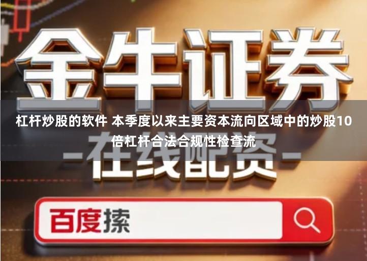 杠杆炒股的软件 本季度以来主要资本流向区域中的炒股10倍杠杆合法合规性检查流