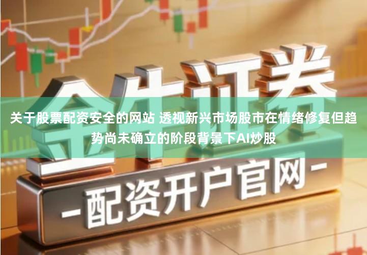 关于股票配资安全的网站 透视新兴市场股市在情绪修复但趋势尚未确立的阶段背景下AI炒股