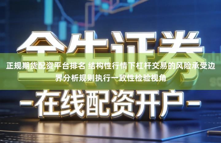 正规期货配资平台排名 结构性行情下杠杆交易的风险承受边界分析规则执行一致性检验视角