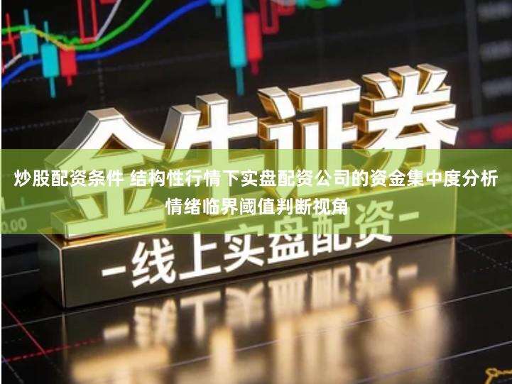 炒股配资条件 结构性行情下实盘配资公司的资金集中度分析情绪临界阈值判断视角