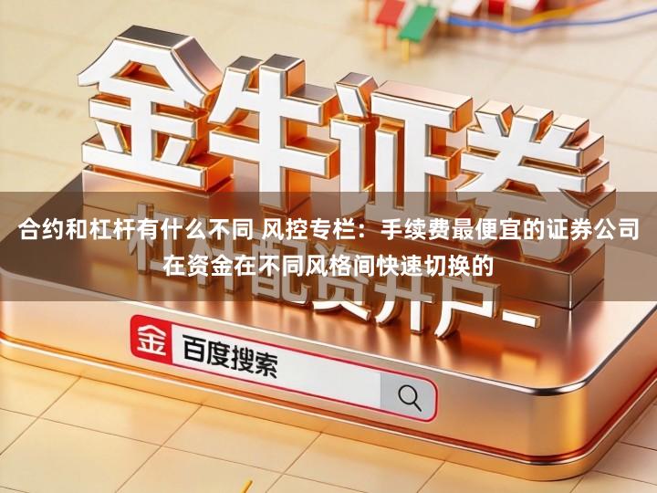 合约和杠杆有什么不同 风控专栏：手续费最便宜的证券公司在资金在不同风格间快速切换的