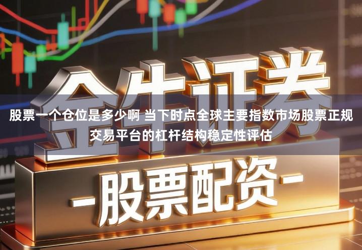 股票一个仓位是多少啊 当下时点全球主要指数市场股票正规交易平台的杠杆结构稳定性评估