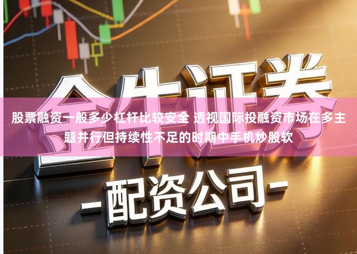 股票融资一般多少杠杆比较安全 透视国际投融资市场在多主题并行但持续性不足的时期中手机炒股软