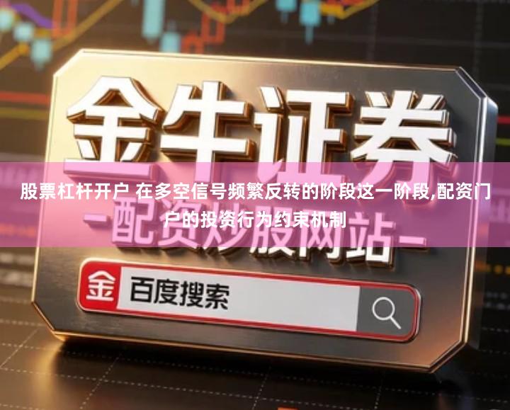 股票杠杆开户 在多空信号频繁反转的阶段这一阶段,配资门户的投资行为约束机制