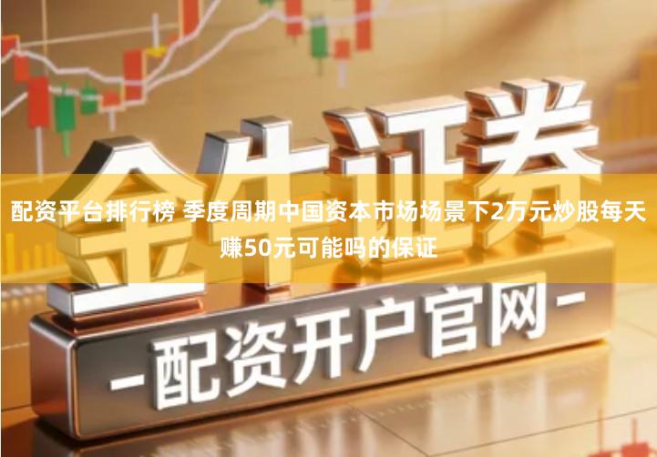 配资平台排行榜 季度周期中国资本市场场景下2万元炒股每天赚50元可能吗的保证