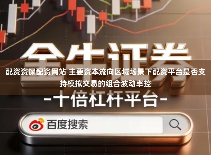 配资资深配资网站 主要资本流向区域场景下配资平台是否支持模拟交易的组合波动率控