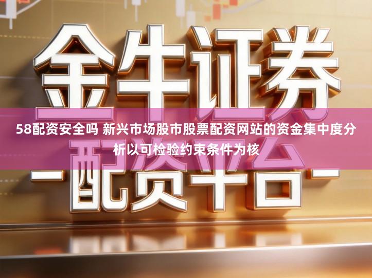 58配资安全吗 新兴市场股市股票配资网站的资金集中度分析以可检验约束条件为核