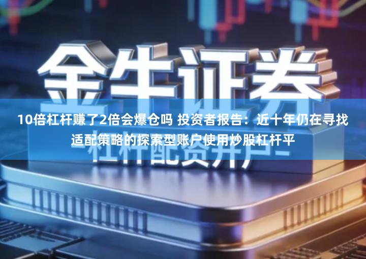 10倍杠杆赚了2倍会爆仓吗 投资者报告：近十年仍在寻找适配策略的探索型账户使用炒股杠杆平