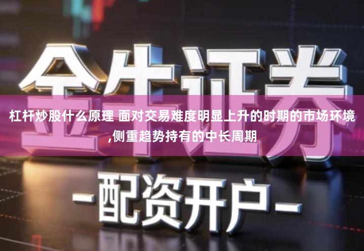 杠杆炒股什么原理 面对交易难度明显上升的时期的市场环境,侧重趋势持有的中长周期