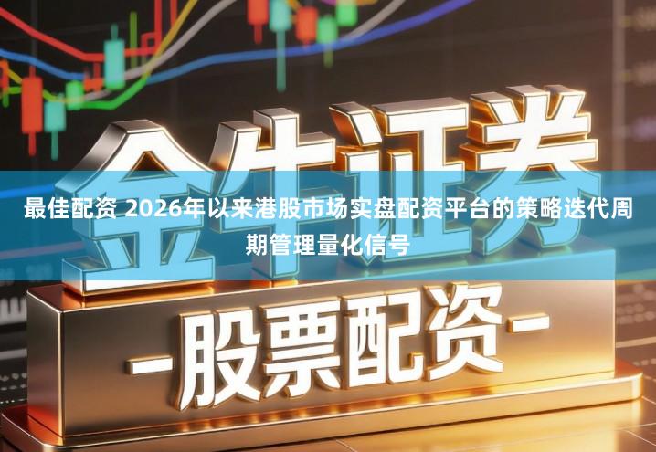 最佳配资 2026年以来港股市场实盘配资平台的策略迭代周期管理量化信号