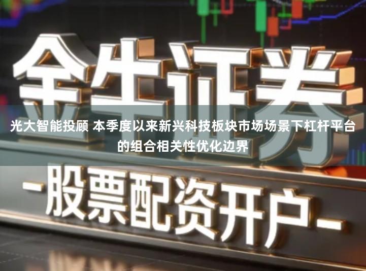 光大智能投顾 本季度以来新兴科技板块市场场景下杠杆平台的组合相关性优化边界