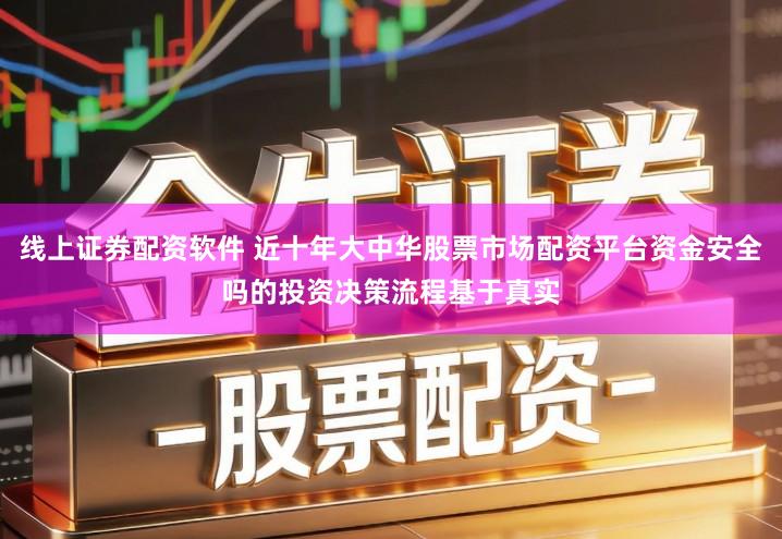 线上证券配资软件 近十年大中华股票市场配资平台资金安全吗的投资决策流程基于真实