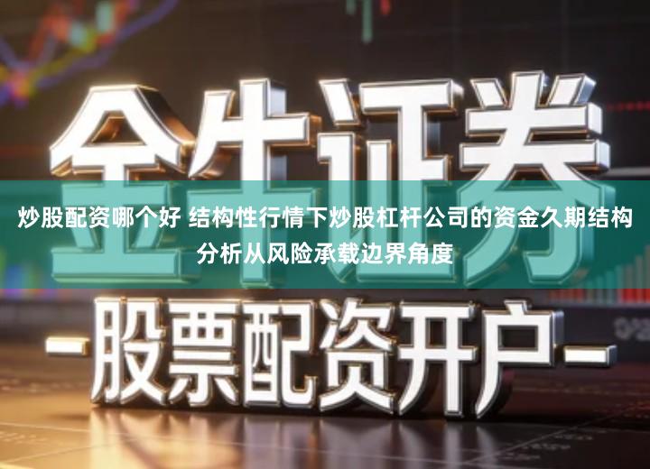 炒股配资哪个好 结构性行情下炒股杠杆公司的资金久期结构分析从风险承载边界角度