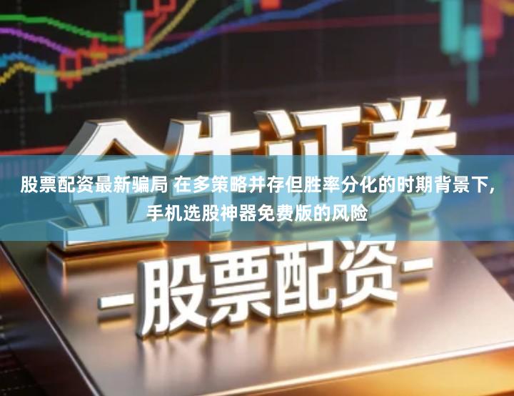 股票配资最新骗局 在多策略并存但胜率分化的时期背景下,手机选股神器免费版的风险