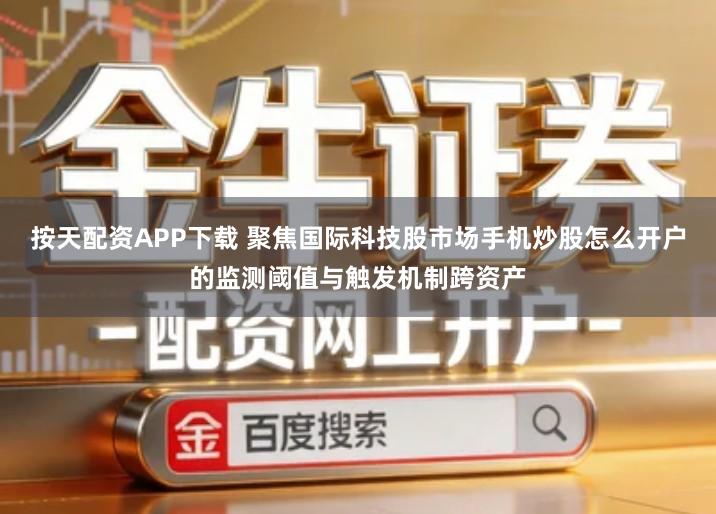 按天配资APP下载 聚焦国际科技股市场手机炒股怎么开户的监测阈值与触发机制跨资产