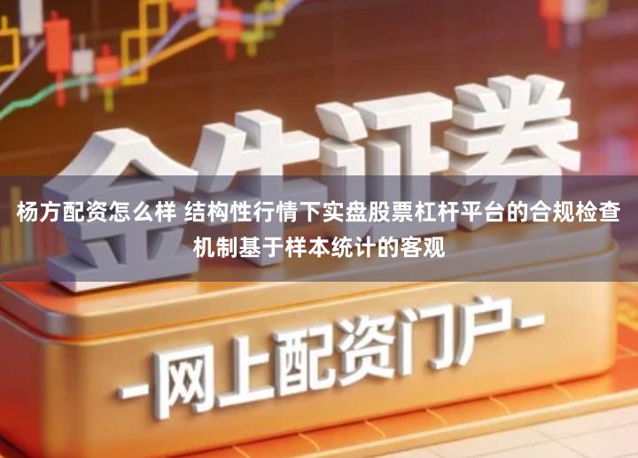 杨方配资怎么样 结构性行情下实盘股票杠杆平台的合规检查机制基于样本统计的客观