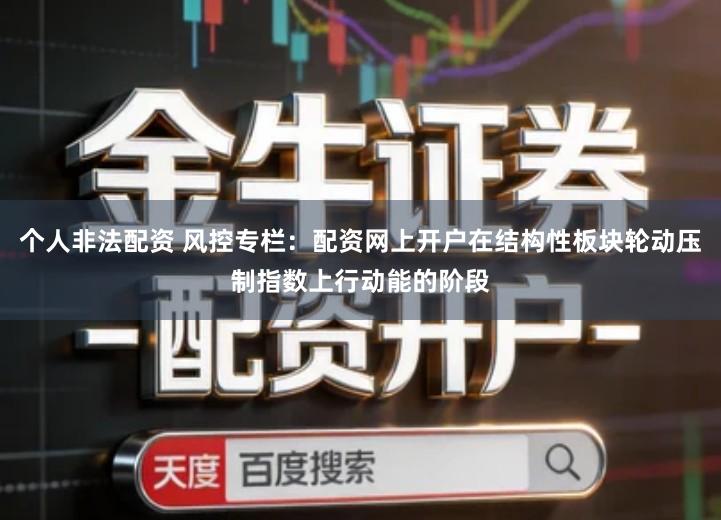 个人非法配资 风控专栏：配资网上开户在结构性板块轮动压制指数上行动能的阶段