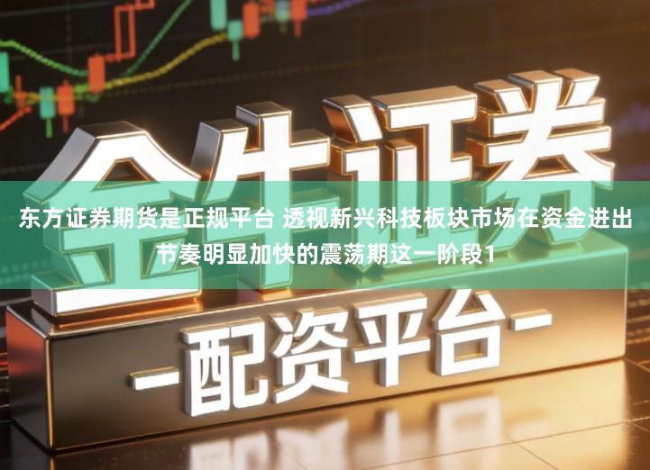 东方证券期货是正规平台 透视新兴科技板块市场在资金进出节奏明显加快的震荡期这一阶段1