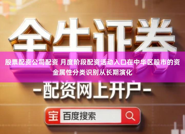 股票配资公司配资 月度阶段配资活动入口在中华区股市的资金属性分类识别从长期演化