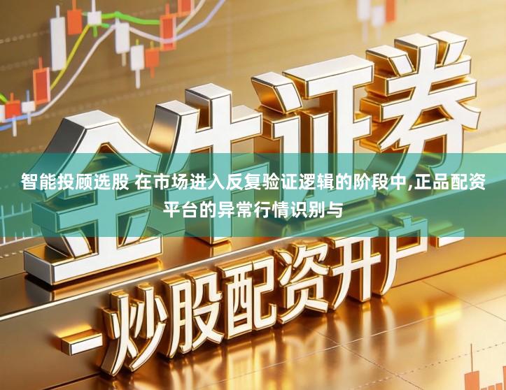 智能投顾选股 在市场进入反复验证逻辑的阶段中,正品配资平台的异常行情识别与