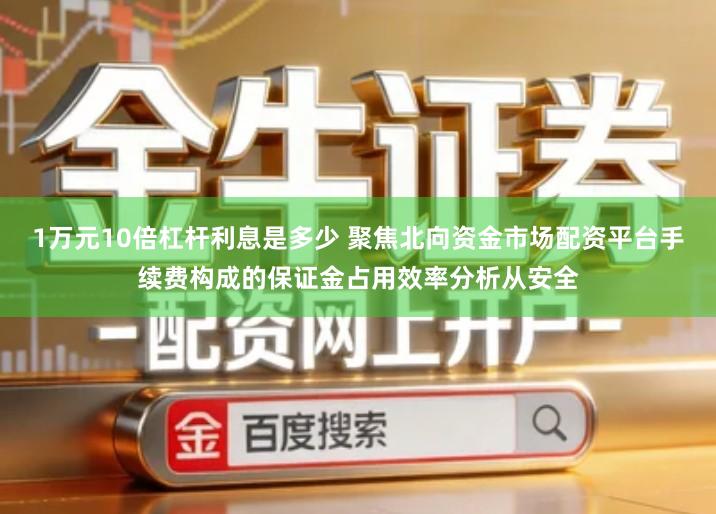 1万元10倍杠杆利息是多少 聚焦北向资金市场配资平台手续费构成的保证金占用效率分析从安全